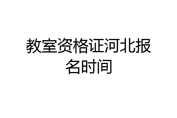 教室资格证河北报名时间