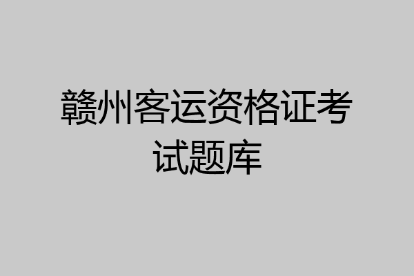 赣州客运资格证考试题库