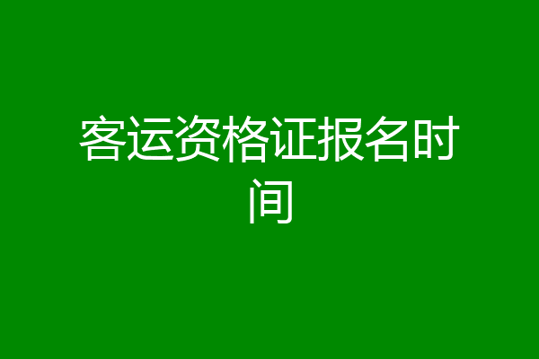 客运资格证报名时间