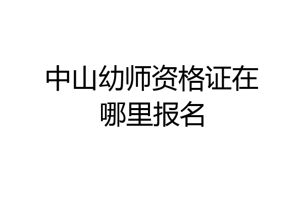 中山幼师资格证在哪里报名