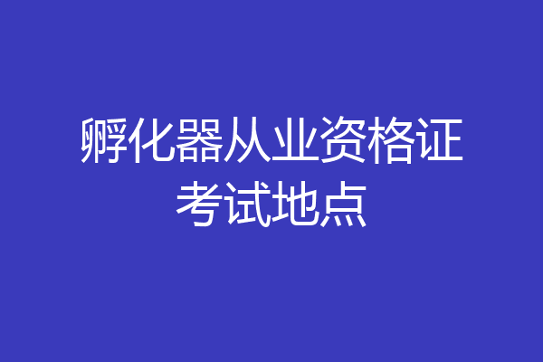 孵化器从业资格证考试地点