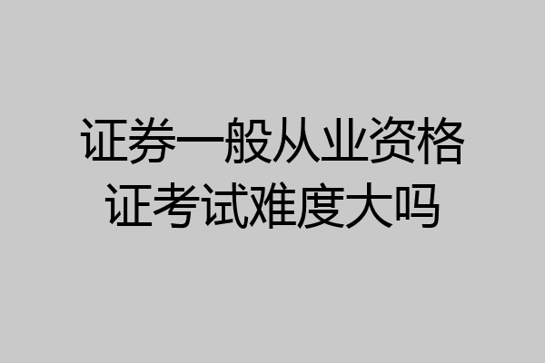 证券一般从业资格证考试难度大吗