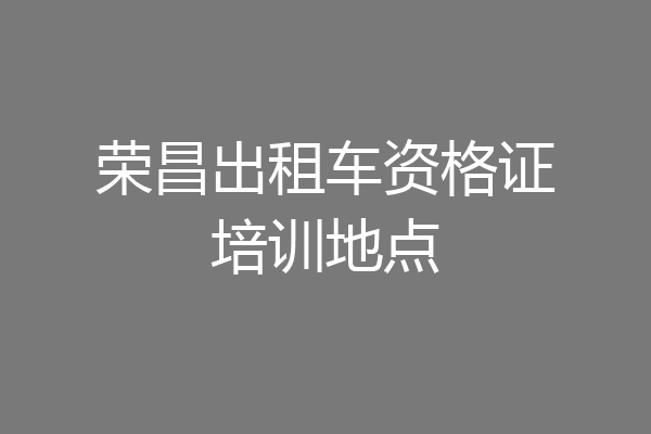 荣昌出租车资格证培训地点