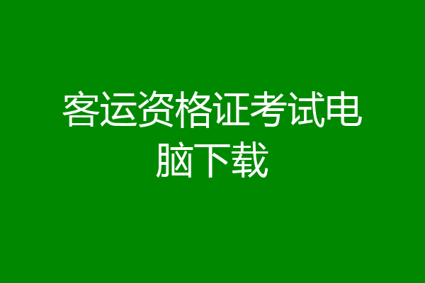 客运资格证考试电脑下载