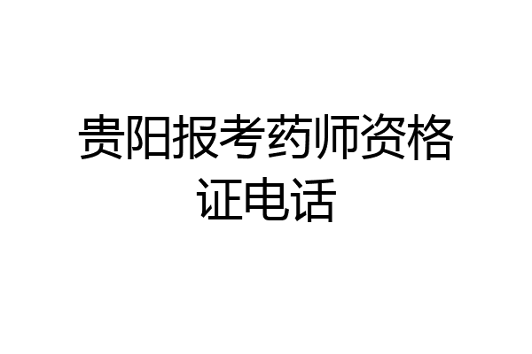 贵阳报考药师资格证电话