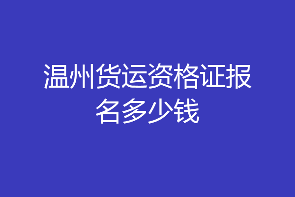 温州货运资格证报名多少钱