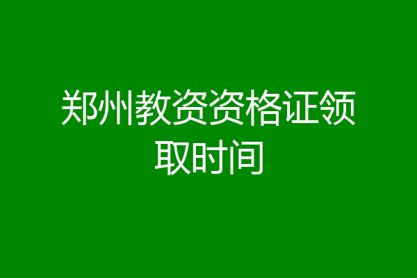 郑州教资资格证领取时间