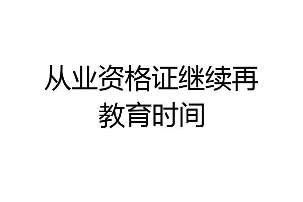 从业资格证继续再教育时间