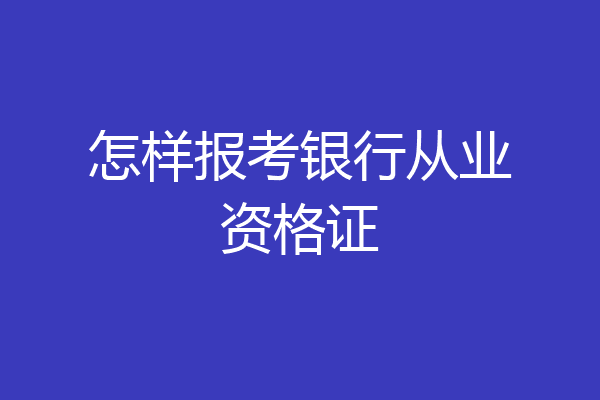 怎样报考银行从业资格证