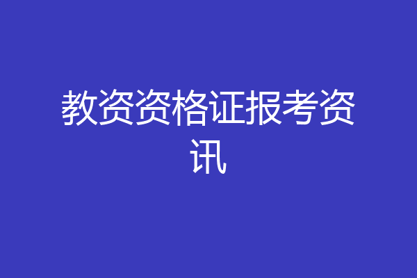 教资资格证报考资讯