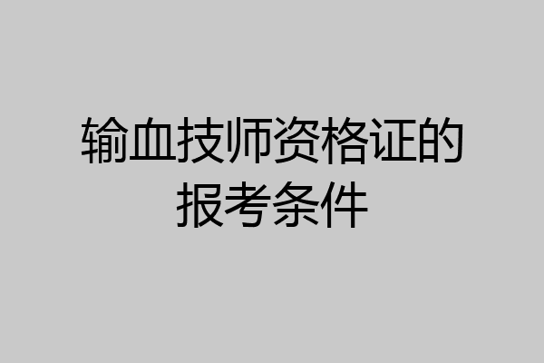 输血技师资格证的报考条件