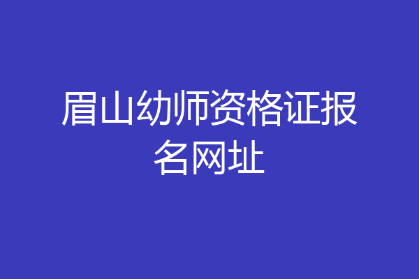 眉山幼师资格证报名网址