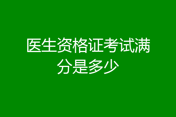 医生资格证考试满分是多少
