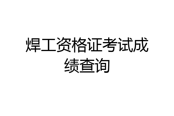 焊工资格证考试成绩查询