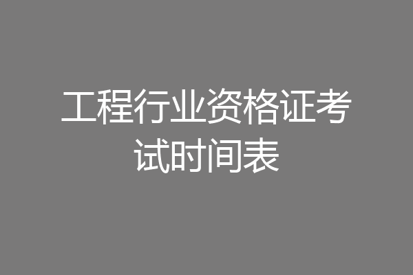 工程行业资格证考试时间表