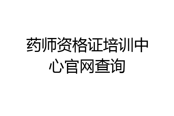 药师资格证培训中心官网查询