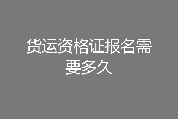货运资格证报名需要多久