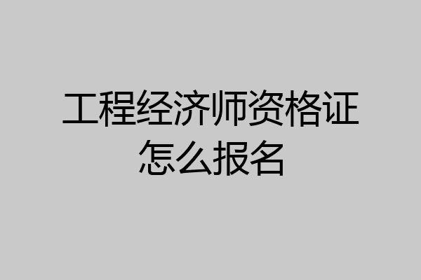 工程经济师资格证怎么报名