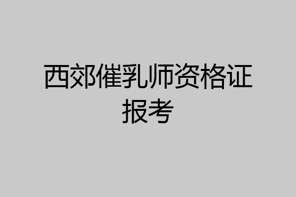 西郊催乳师资格证报考