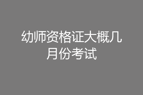 幼师资格证大概几月份考试