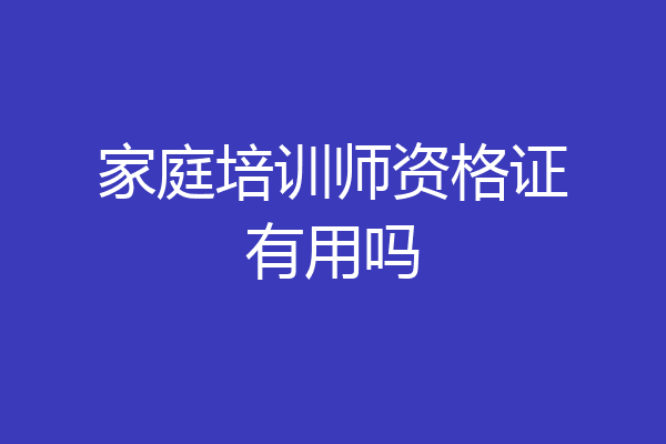 家庭培训师资格证有用吗