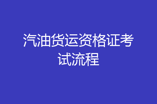 汽油货运资格证考试流程