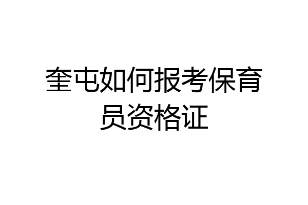 奎屯如何报考保育员资格证