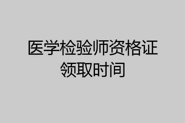 医学检验师资格证领取时间
