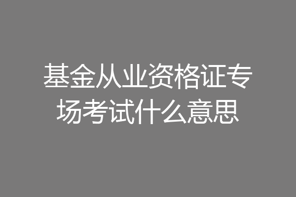 基金从业资格证专场考试什么意思