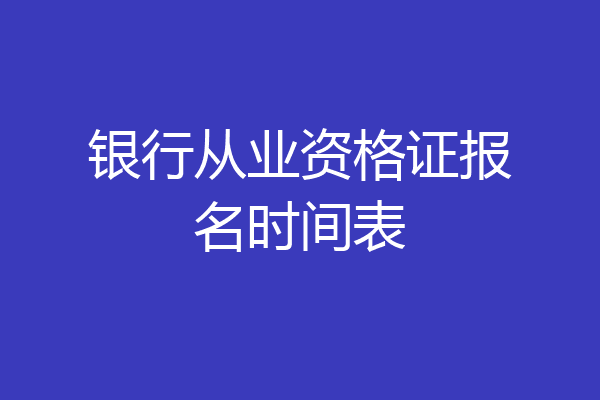 银行从业资格证报名时间表