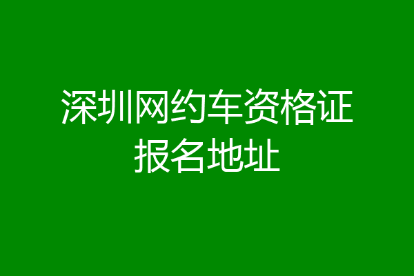 深圳网约车资格证报名地址