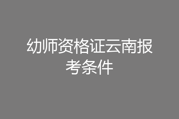 幼师资格证云南报考条件