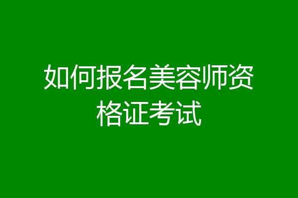 如何报名美容师资格证考试