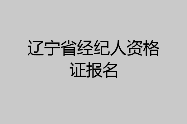 辽宁省经纪人资格证报名