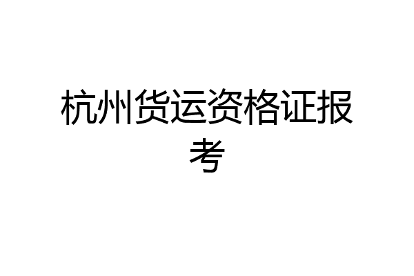 杭州货运资格证报考