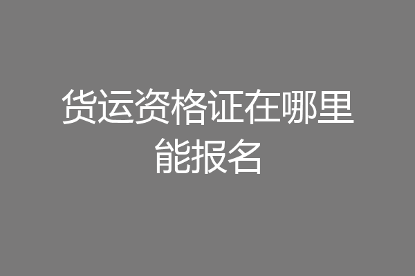 货运资格证在哪里能报名