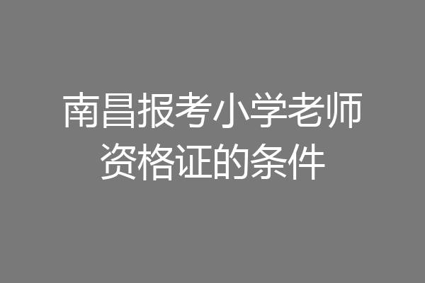 南昌报考小学老师资格证的条件