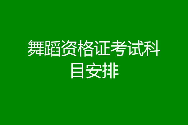 舞蹈资格证考试科目安排