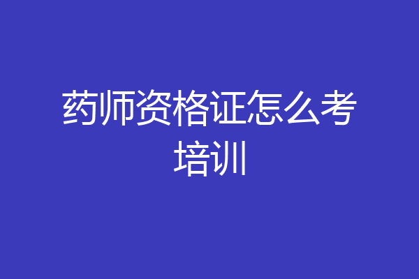 药师资格证怎么考培训