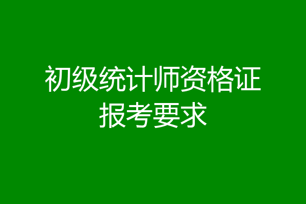 初级统计师资格证报考要求