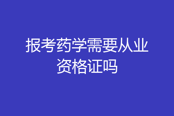 报考药学需要从业资格证吗