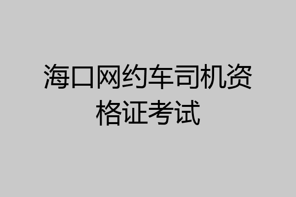 海口网约车司机资格证考试