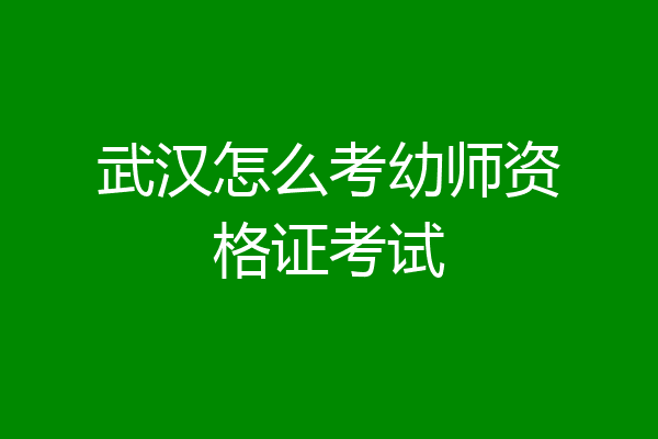 武汉怎么考幼师资格证考试