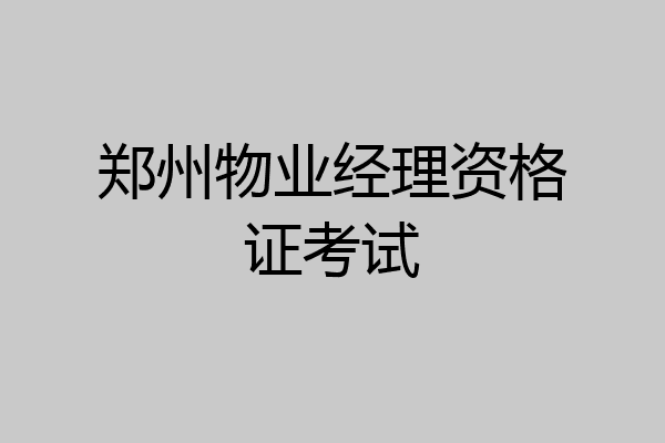 郑州物业经理资格证考试