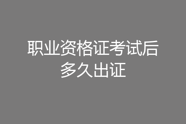 职业资格证考试后多久出证