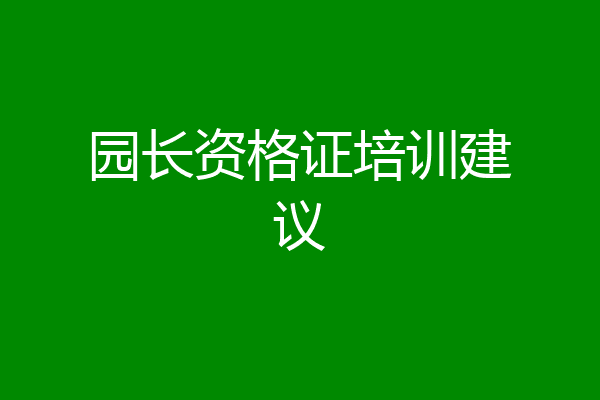 园长资格证培训建议