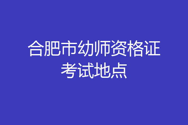 合肥市幼师资格证考试地点