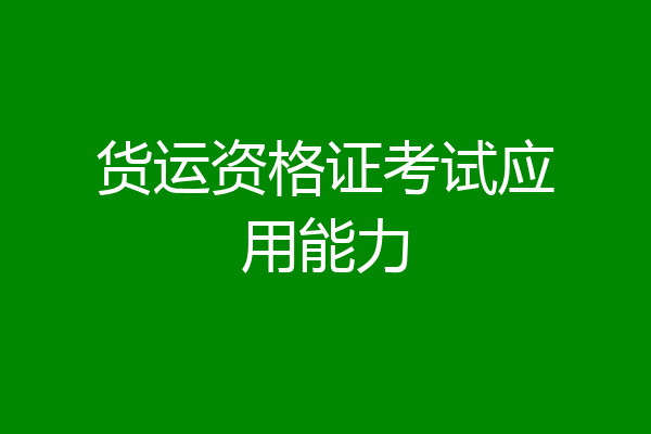 货运资格证考试应用能力