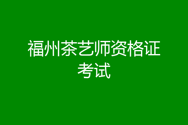福州茶艺师资格证考试