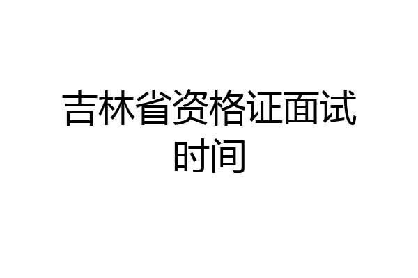吉林省资格证面试时间